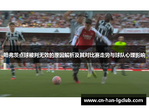 哈弗茨点球被判无效的原因解析及其对比赛走势与球队心理影响