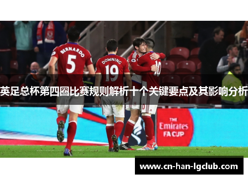 英足总杯第四圈比赛规则解析十个关键要点及其影响分析 英足总杯第四圈比赛规则解析十个关键要点及其影响分析