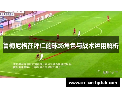 鲁梅尼格在拜仁的球场角色与战术运用解析 鲁梅尼格在拜仁的球场角色与战术运用解析