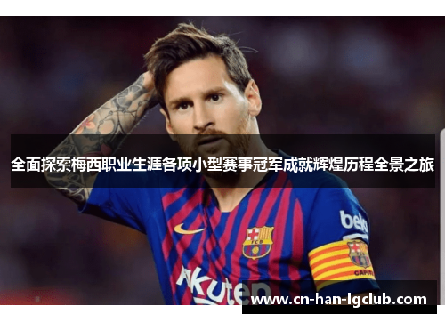 全面探索梅西职业生涯各项小型赛事冠军成就辉煌历程全景之旅 全面探索梅西职业生涯各项小型赛事冠军成就辉煌历程全景之旅