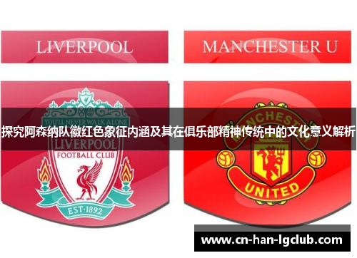 探究阿森纳队徽红色象征内涵及其在俱乐部精神传统中的文化意义解析 探究阿森纳队徽红色象征内涵及其在俱乐部精神传统中的文化意义解析