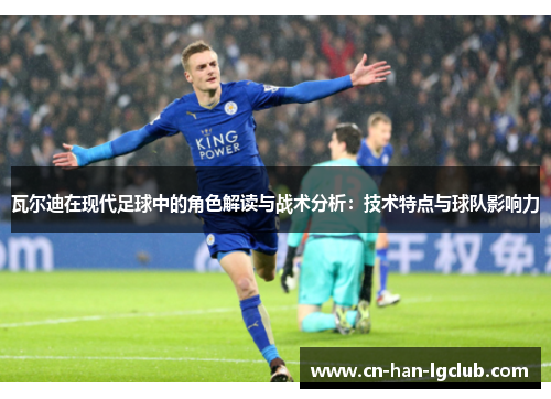 瓦尔迪在现代足球中的角色解读与战术分析：技术特点与球队影响力