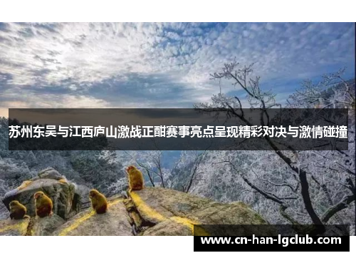 苏州东吴与江西庐山激战正酣赛事亮点呈现精彩对决与激情碰撞 苏州东吴与江西庐山激战正酣赛事亮点呈现精彩对决与激情碰撞