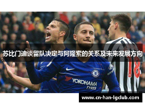 苏比门迪谈留队决定与阿隆索的关系及未来发展方向