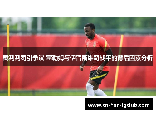 裁判判罚引争议 富勒姆与伊普斯维奇战平的背后因素分析