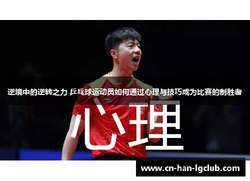逆境中的逆转之力 乒乓球运动员如何通过心理与技巧成为比赛的制胜者 逆境中的逆转之力 乒乓球运动员如何通过心理与技巧成为比赛的制胜者