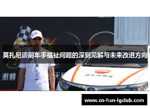 莫扎尼谈前车手福祉问题的深刻见解与未来改进方向 莫扎尼谈前车手福祉问题的深刻见解与未来改进方向