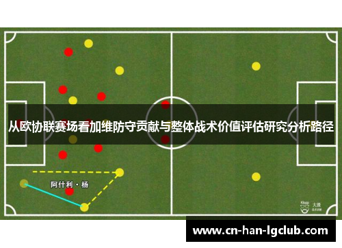 从欧协联赛场看加维防守贡献与整体战术价值评估研究分析路径 从欧协联赛场看加维防守贡献与整体战术价值评估研究分析路径