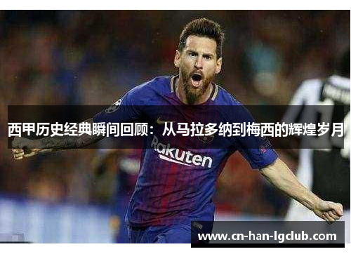 西甲历史经典瞬间回顾:从马拉多纳到梅西的辉煌岁月 西甲历史经典瞬间回顾:从马拉多纳到梅西的辉煌岁月