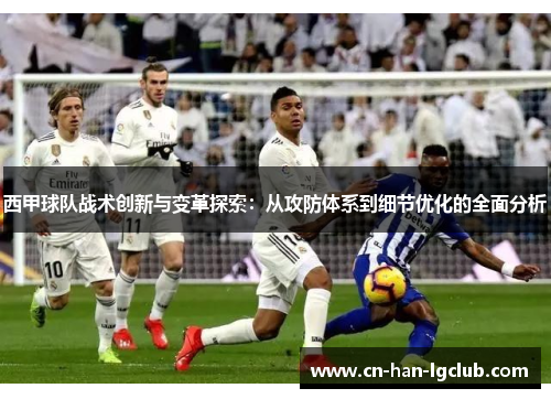 西甲球队战术创新与变革探索:从攻防体系到细节优化的全面分析 西甲球队战术创新与变革探索:从攻防体系到细节优化的全面分析