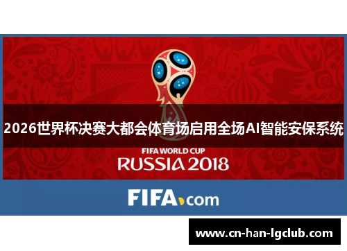 2026世界杯决赛大都会体育场启用全场AI智能安保系统 2026世界杯决赛大都会体育场启用全场AI智能安保系统
