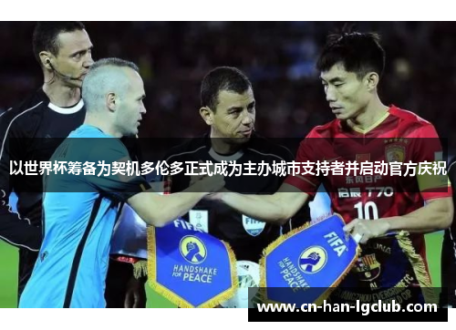 以世界杯筹备为契机多伦多正式成为主办城市支持者并启动官方庆祝 以世界杯筹备为契机多伦多正式成为主办城市支持者并启动官方庆祝