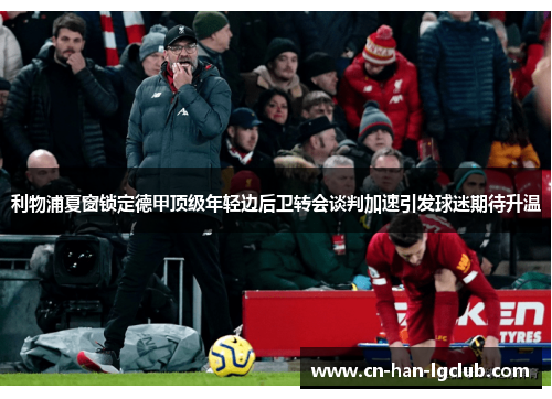 利物浦夏窗锁定德甲顶级年轻边后卫转会谈判加速引发球迷期待升温 利物浦夏窗锁定德甲顶级年轻边后卫转会谈判加速引发球迷期待升温