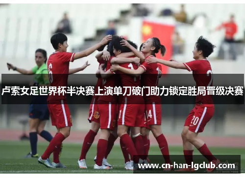 卢索女足世界杯半决赛上演单刀破门助力锁定胜局晋级决赛 卢索女足世界杯半决赛上演单刀破门助力锁定胜局晋级决赛