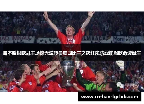 哥本哈根欧冠主场惊天逆转曼联四比三之夜红魔防线崩塌欧奇迹诞生 哥本哈根欧冠主场惊天逆转曼联四比三之夜红魔防线崩塌欧奇迹诞生