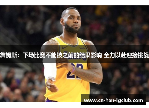 詹姆斯：下场比赛不能被之前的结果影响 全力以赴迎接挑战