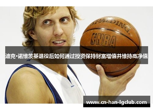 迪克·诺维茨基退役后如何通过投资保持财富增值并维持高净值