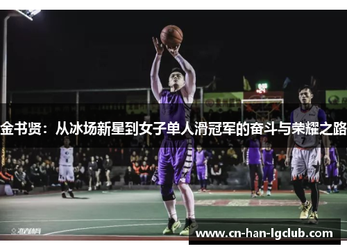 金书贤:从冰场新星到女子单人滑冠军的奋斗与荣耀之路 金书贤:从冰场新星到女子单人滑冠军的奋斗与荣耀之路