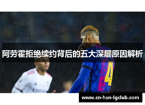阿劳霍拒绝续约背后的五大深层原因解析 阿劳霍拒绝续约背后的五大深层原因解析