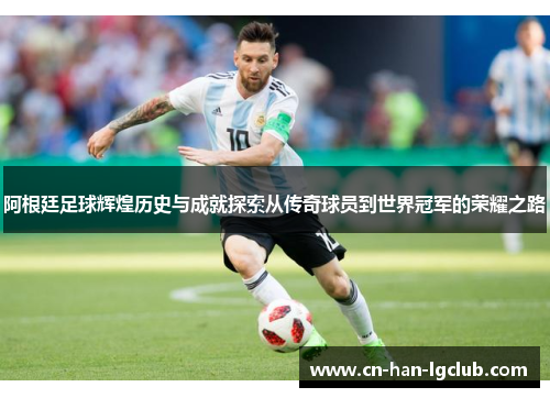 阿根廷足球辉煌历史与成就探索从传奇球员到世界冠军的荣耀之路 阿根廷足球辉煌历史与成就探索从传奇球员到世界冠军的荣耀之路