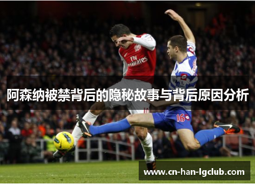 阿森纳被禁背后的隐秘故事与背后原因分析