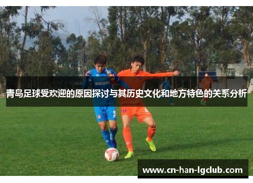 青岛足球受欢迎的原因探讨与其历史文化和地方特色的关系分析 青岛足球受欢迎的原因探讨与其历史文化和地方特色的关系分析