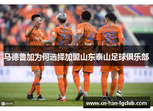 马德鲁加为何选择加盟山东泰山足球俱乐部